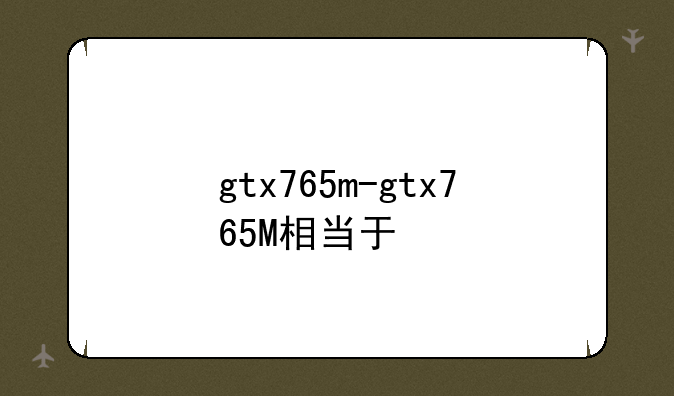 gtx765m-gtx765M相当于