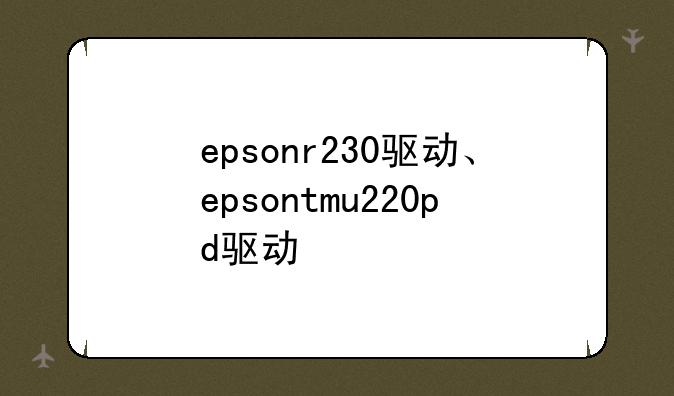epsonr230驱动、epsontmu220pd驱动