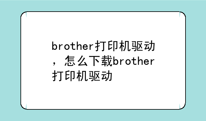 brother打印机驱动，怎么下载brother打印机驱动
