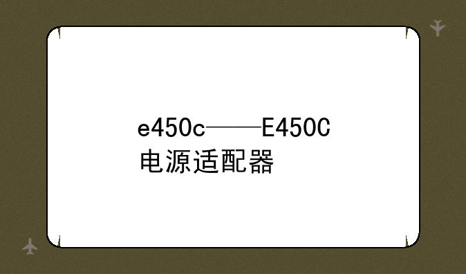 e450c——E450C电源适配器