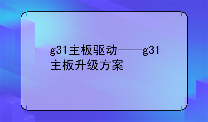 g31主板驱动——g31主板升级方案