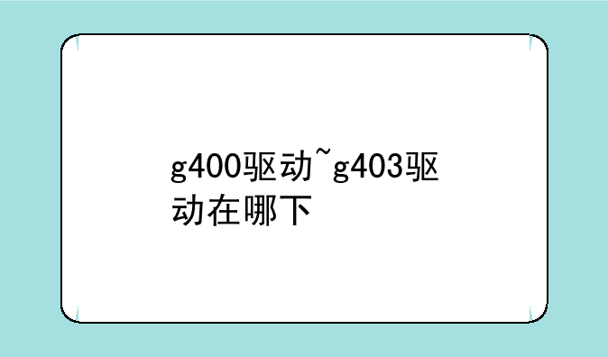 g400驱动~g403驱动在哪下
