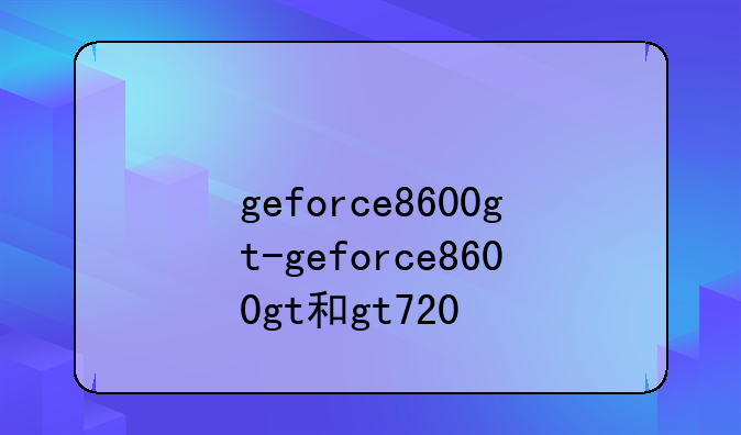 geforce8600gt-geforce8600gt和gt720