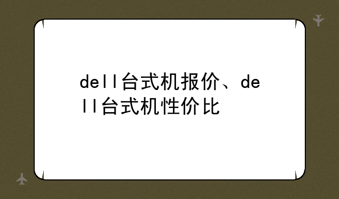 dell台式机报价、dell台式机性价比