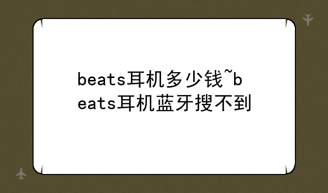 beats耳机多少钱~beats耳机蓝牙搜不到