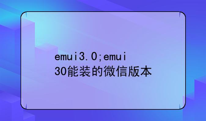 emui3.0;emui30能装的微信版本