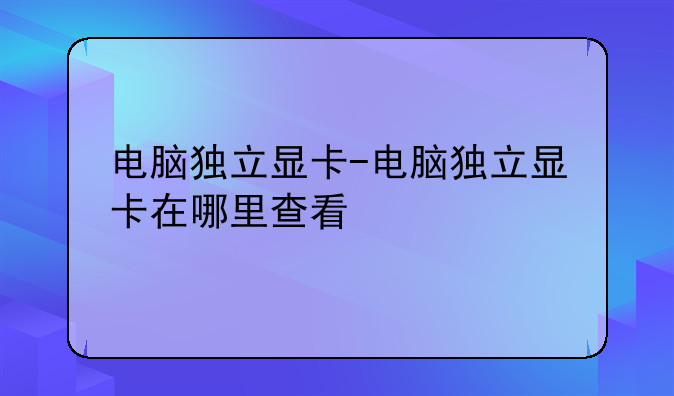 电脑独立显卡-电脑独立显卡在哪