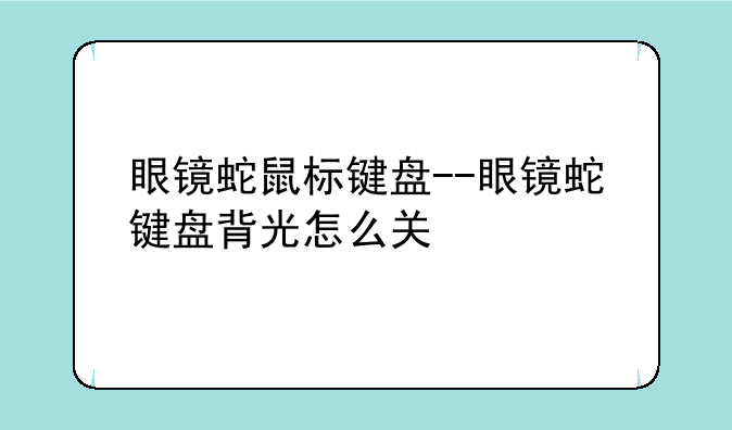眼镜蛇鼠标键盘--眼镜蛇键盘背光怎么关