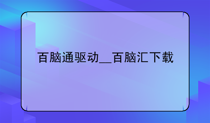 百脑通驱动__百脑汇下载
