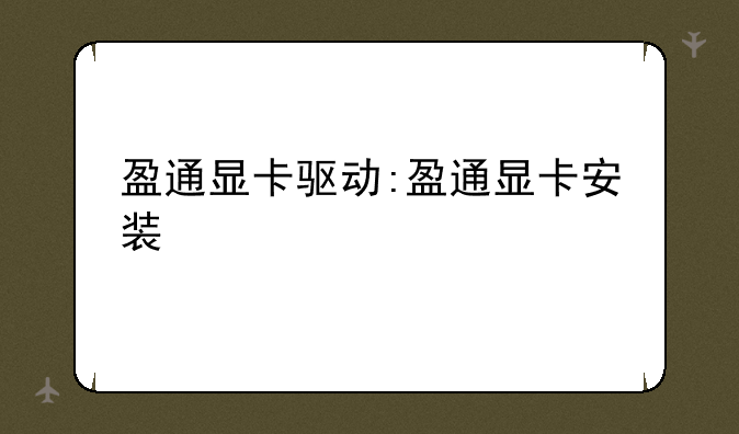 盈通显卡驱动:盈通显卡安装