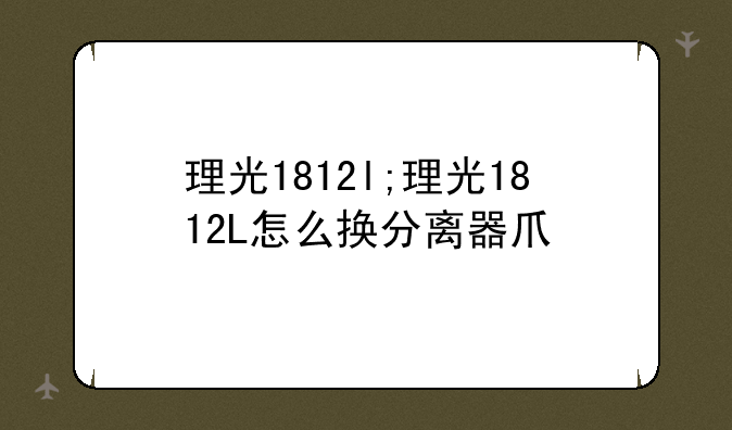 理光1812l;理光1812L怎么换分离器爪