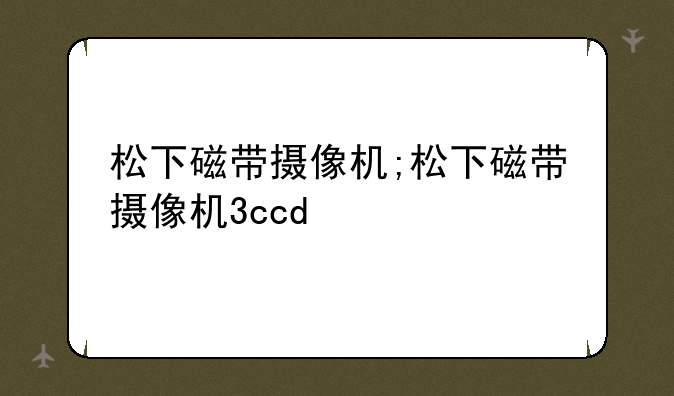 松下磁带摄像机;松下磁带摄像机