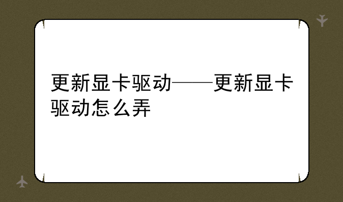 更新显卡驱动——更新显卡驱动怎么弄