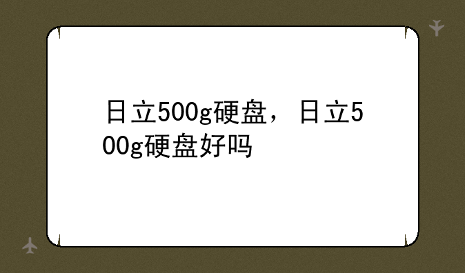 日立500g硬盘，日立500g硬盘好吗