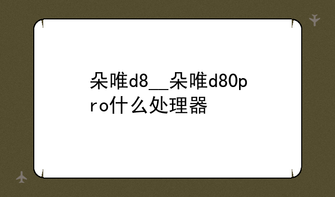朵唯d8__朵唯d80pro什么处理器