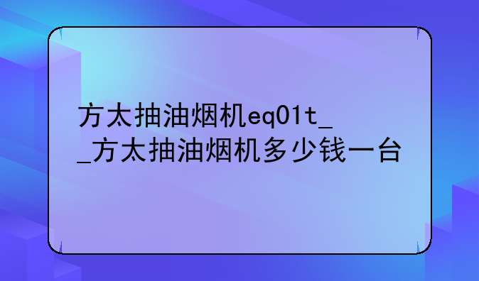 方太抽油烟机eq01t__方太抽油烟机多少钱一台
