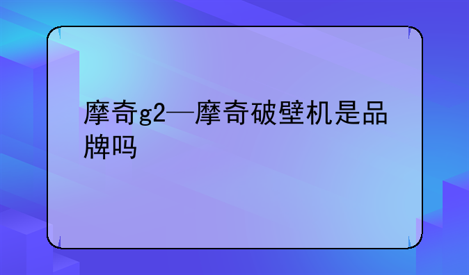 摩奇g2—摩奇破壁机是品牌吗
