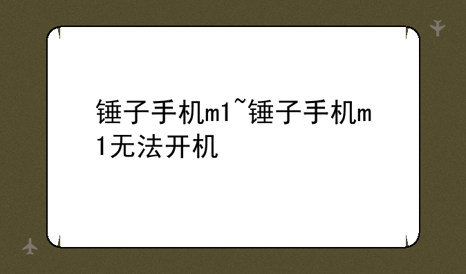 锤子手机m1~锤子手机m1无法开机