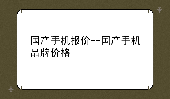 国产手机报价--国产手机品牌价格