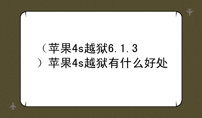 （苹果4s越狱6.1.3）苹果4s越狱有什么好处