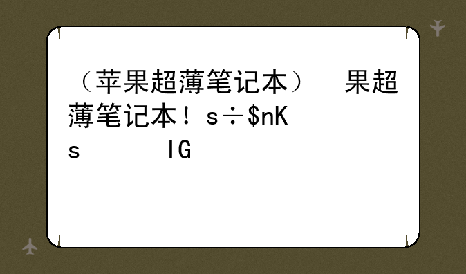 （苹果超薄笔记本）苹果超薄笔记