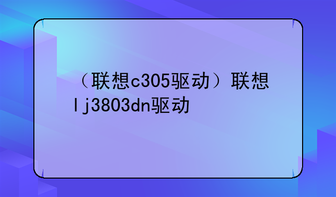 （联想c305驱动）联想lj3803dn驱动