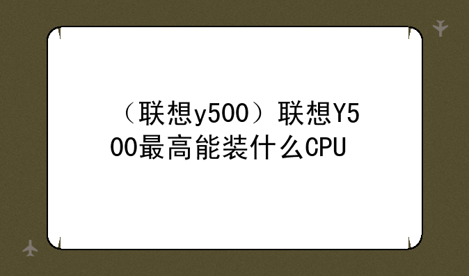 （联想y500）联想Y500最高能装什么