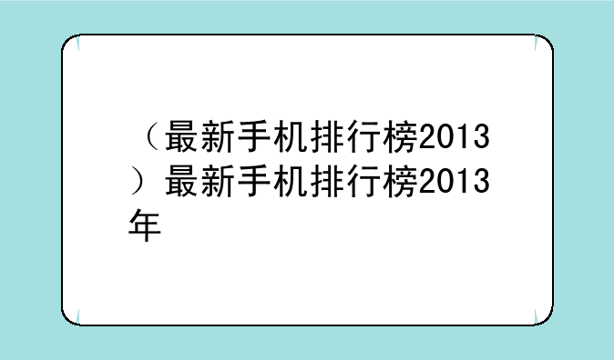 （最新手机排行榜2013）最新手机排行榜2013年