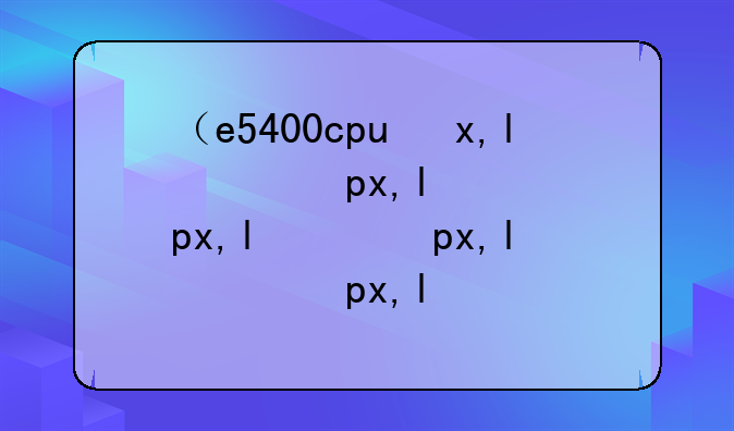 （e5400cpu参数）e5400性能