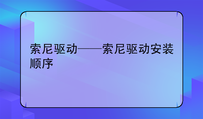 索尼驱动——索尼驱动安装顺序
