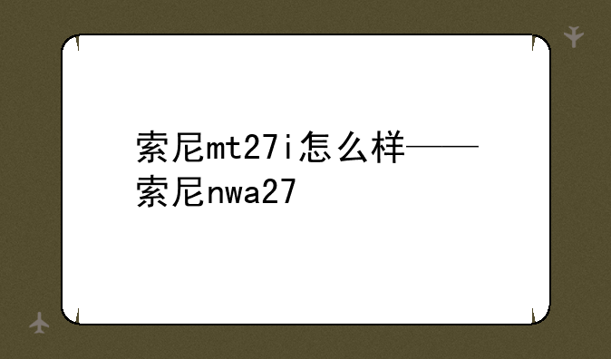 索尼mt27i怎么样——索尼nwa27