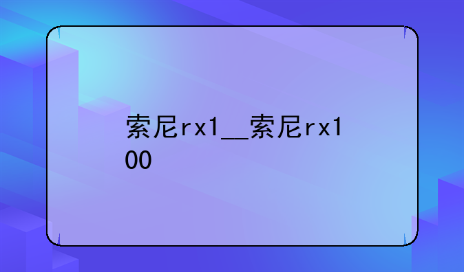 索尼rx1__索尼rx100
