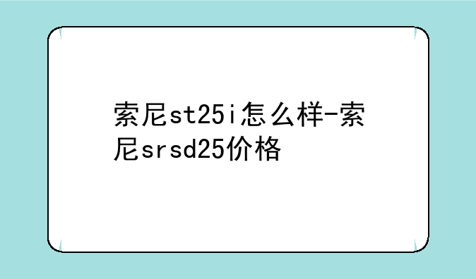 索尼st25i怎么样-索尼srsd25价格
