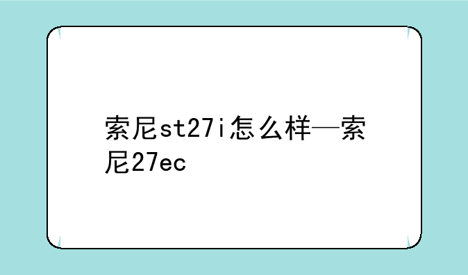 索尼st27i怎么样—索尼27ec