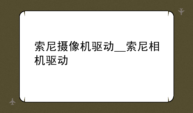 索尼摄像机驱动__索尼相机驱动