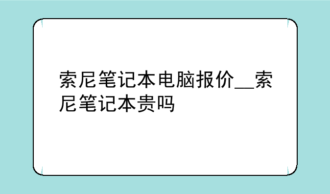 索尼笔记本电脑报价__索尼笔记本贵吗