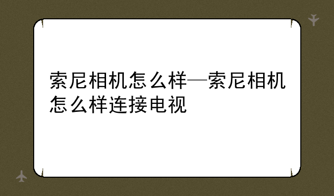 索尼相机怎么样—索尼相机怎么样
