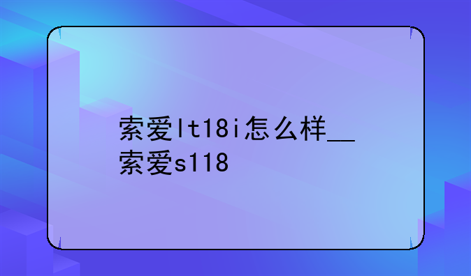 索爱lt18i怎么样__索爱s118