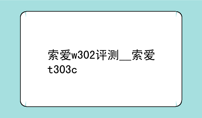 索爱w302评测__索爱t303c