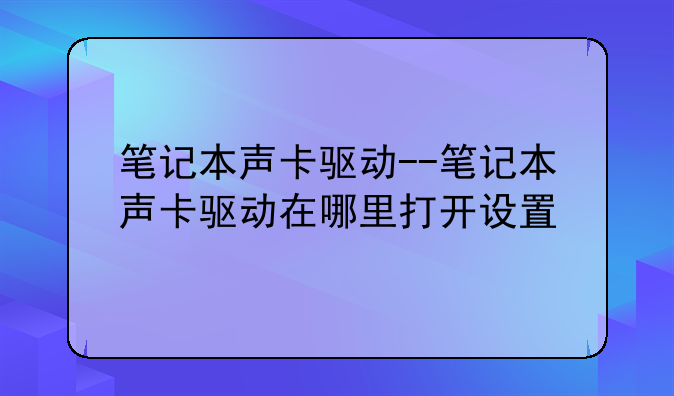 笔记本声卡驱动--笔记本声卡驱动在哪里打开设置