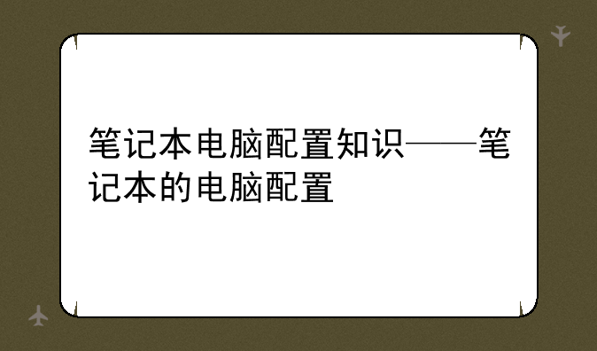 笔记本电脑配置知识——笔记本的电脑配置