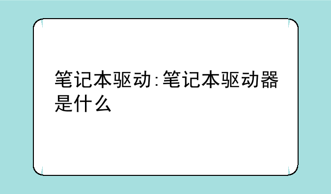 笔记本驱动:笔记本驱动器是什么
