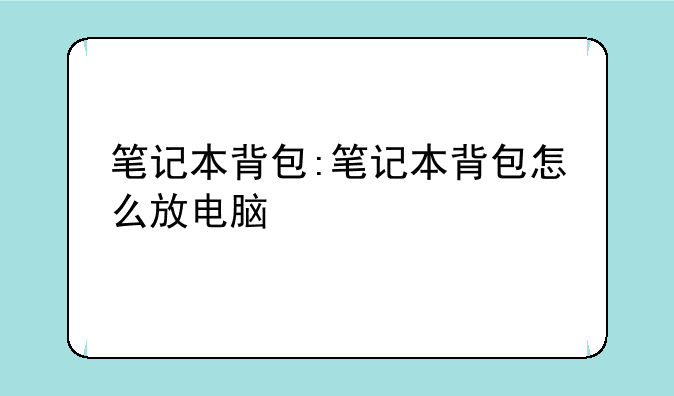 笔记本背包:笔记本背包怎么放电脑