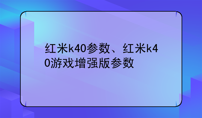 红米k40参数、红米k40游戏增强版参数