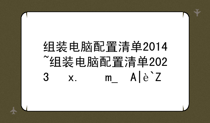 组装电脑配置清单2014~组装电脑配