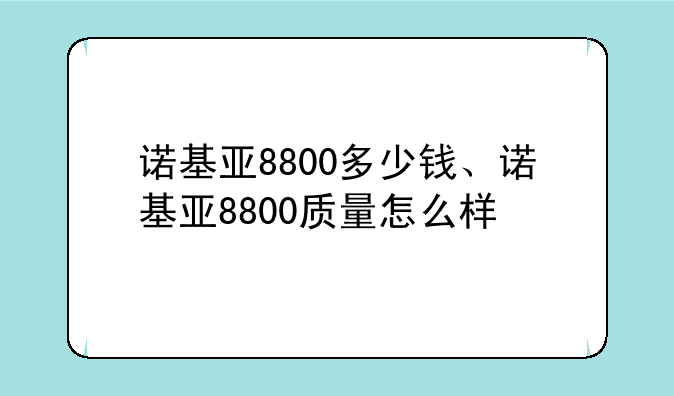 诺基亚8800多少钱、诺基亚8800质量怎么样