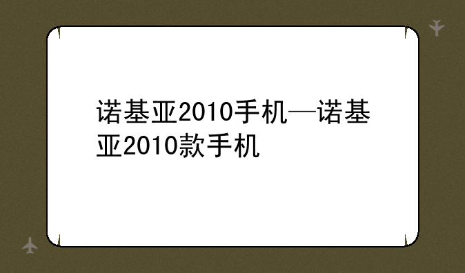 诺基亚2010手机—诺基亚2010款手机