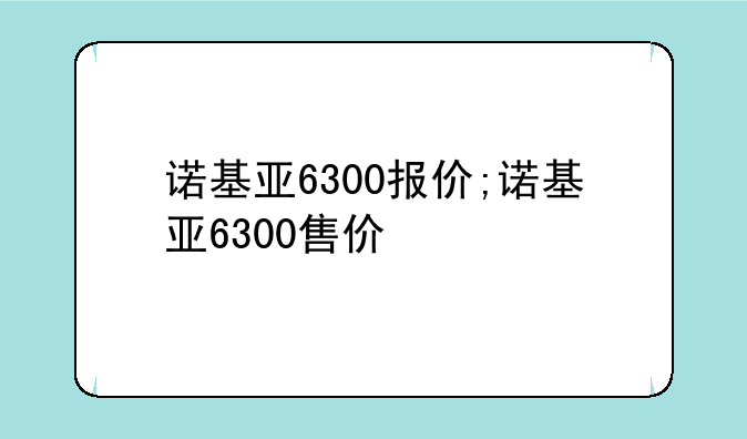 诺基亚6300报价;诺基亚6300售价