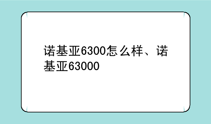 诺基亚6300怎么样、诺基亚63000