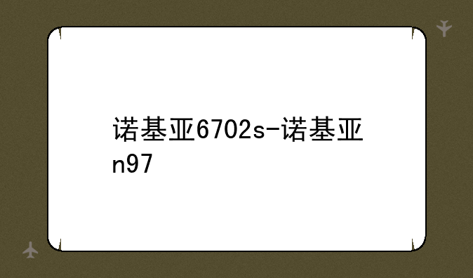 诺基亚6702s-诺基亚n97